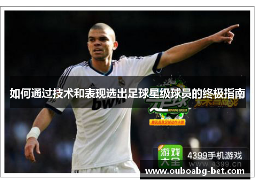 如何通过技术和表现选出足球星级球员的终极指南
