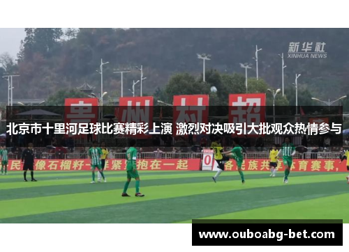 北京市十里河足球比赛精彩上演 激烈对决吸引大批观众热情参与