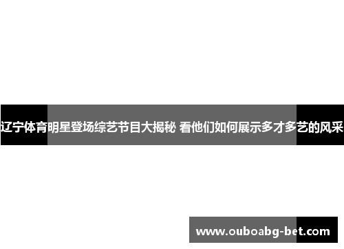 辽宁体育明星登场综艺节目大揭秘 看他们如何展示多才多艺的风采