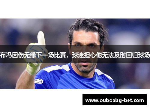 布冯因伤无缘下一场比赛，球迷担心他无法及时回归球场