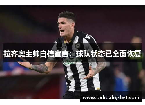 拉齐奥主帅自信宣言：球队状态已全面恢复