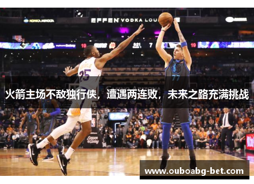 火箭主场不敌独行侠，遭遇两连败，未来之路充满挑战